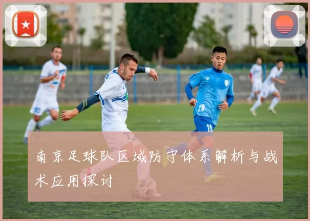 南京足球队区域防守体系解析与战术应用探讨