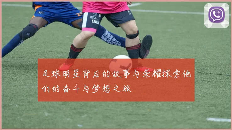 足球明星背后的故事与荣耀探索他们的奋斗与梦想之旅