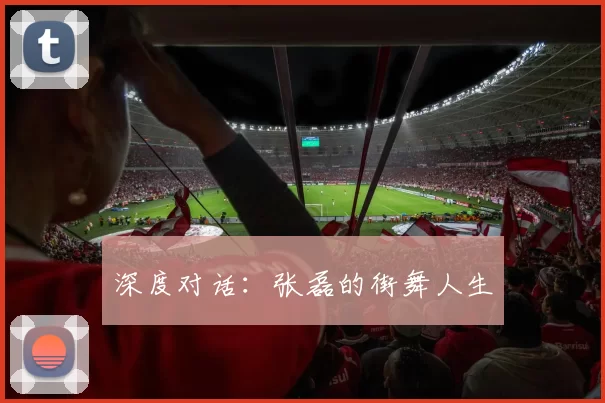 深度对话：张磊的街舞人生