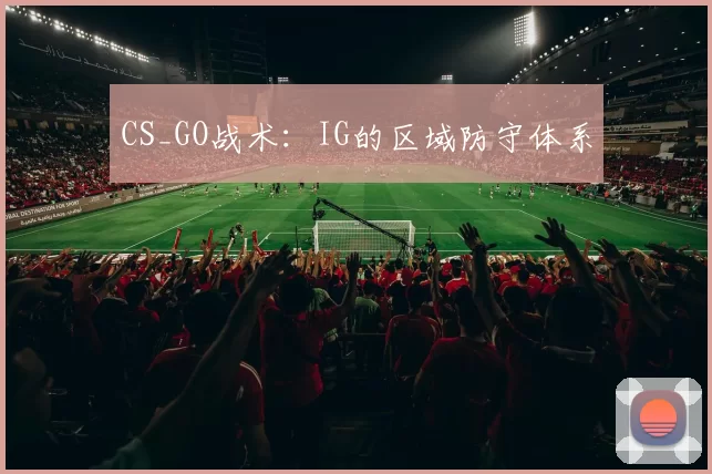 CS_GO战术：IG的区域防守体系