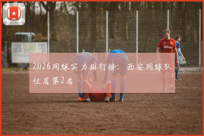 2026网球实力排行榜：西安网球队位居第2名