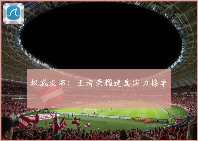 权威发布：王者荣耀速度实力榜单