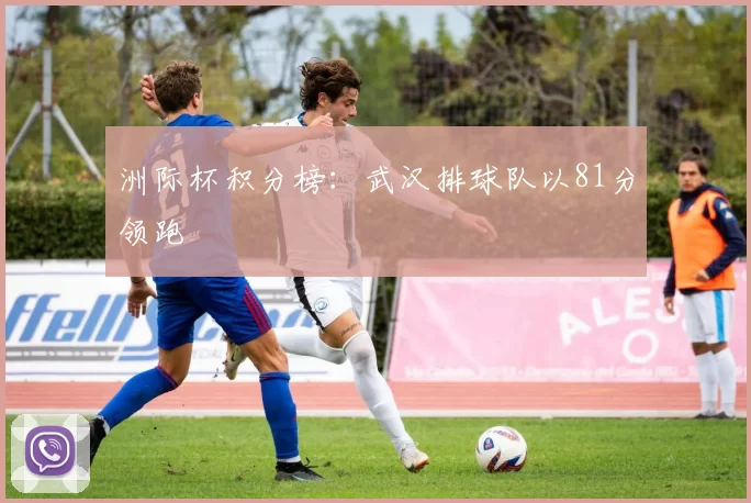 洲际杯积分榜：武汉排球队以81分领跑