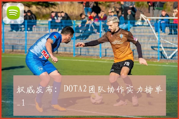 权威发布：DOTA2团队协作实力榜单_1